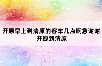 开原早上到清原的客车几点啊急谢谢 开原到清原